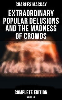 Extraordinary Popular Delusions and the Madness of Crowds (Complete Edition: Volume 1-3)