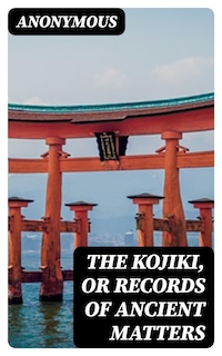 The Kojiki, or Records of Ancient Matters