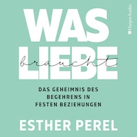 Was Liebe braucht - Das Geheimnis des Begehrens in festen Beziehungen